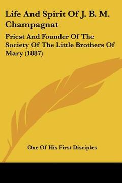 portada life and spirit of j. b. m. champagnat: priest and founder of the society of the little brothers of mary (1887) (en Inglés)