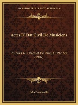 portada Actes D'Etat Civil De Musiciens: Insinues Au Chatelet De Paris, 1539-1650 (1907) (en Francés)