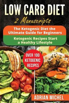 portada Low Carb Diet: 2 Manuscripts - The Ketogenic Diet: The Ultimate Guide for Beginners and The Ketogenic Recipes: Start a Healthy Lifest (en Inglés)