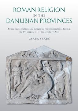 portada Roman Religion in the Danubian Provinces: Space Sacralisation and Religious Communication During the Principate (1st-3rd Century Ad) (in English)