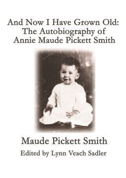 portada And Now I Have Grown Old: The Autobiography of Annie Maude Pickett Smith (en Inglés)