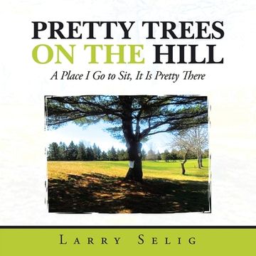 portada Pretty Trees on the Hill: A Place I Go to Sit; It Is Pretty There (en Inglés)