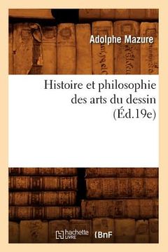 portada Histoire Et Philosophie Des Arts Du Dessin (Éd.19e) (en Francés)