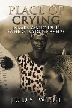 portada Place of Crying: Inkaba Yakho Iphi? (Where Is Your Navel?) (in English)