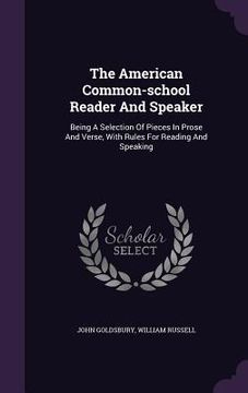 portada The American Common-school Reader And Speaker: Being A Selection Of Pieces In Prose And Verse, With Rules For Reading And Speaking (in English)