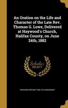 portada An Oration on the Life and Character of the Late Rev. Thomas G. Lowe, Delivered at Haywood's Church, Halifax County, on June 24th, 1882 (en Inglés)