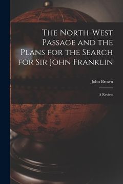 portada The North-west Passage and the Plans for the Search for Sir John Franklin [microform]: a Review