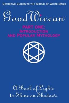 portada The Good Wiccan Part One: Introduction and Popular Mythology: How-To Guides for the Beginning Solitary Practitioner Curious about White Witchcra (en Inglés)