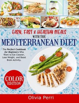 portada Easy, Fast, and Healthy Meals With the Mediterranean Diet: The Perfect Cookbook for Beginners Who Want to Eat Cleaner, Lose Weight, and Boost Brain Ac (in English)