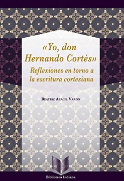 portada Yo, Don Hernando Cortés : reflexiones en torno a la escritura cortesiana