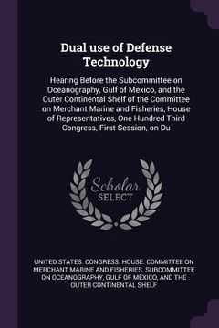 portada Dual use of Defense Technology: Hearing Before the Subcommittee on Oceanography, Gulf of Mexico, and the Outer Continental Shelf of the Committee on M (en Inglés)