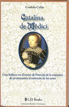 portada Catalina de Medici: Una Italiana en el Trono de Francia; De la Matanza de Protestantes al Estimulo de las Artes = Catherine de Medici (in Spanish)
