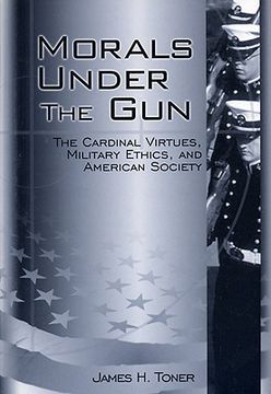 portada morals under the gun: the cardinal virtues, military ethics, and american society (en Inglés)
