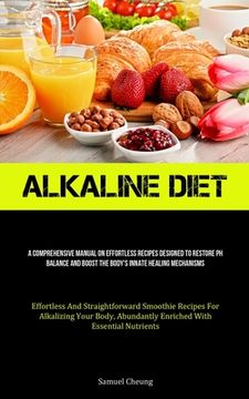 portada Alkaline Diet: A Comprehensive Manual On Effortless Recipes Designed To Restore Ph Balance And Boost The Body's Innate Healing Mechan (en Inglés)