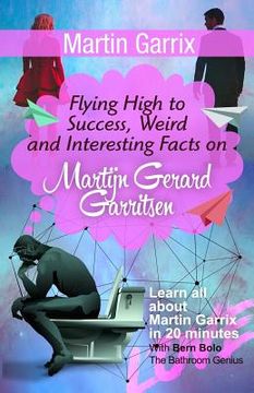 portada Martin Garrix: Flying High to Success, Weird and Interesting Facts on Martijn Gerard Garritsen! (en Inglés)