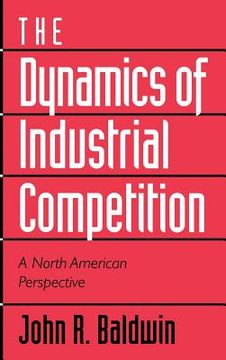 portada The Dynamics of Industrial Competition Hardback: A North American Perspective (in English)