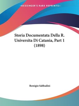 portada Storia Documentata Della R. Universita Di Catania, Part 1 (1898) (en Italiano)