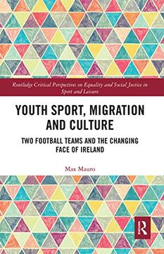 portada Youth Sport, Migration and Culture: Two Football Teams and the Changing Face of Ireland (Routledge Critical Perspectives on Equality and Social Justice in Sport and Leisure) (en Inglés)