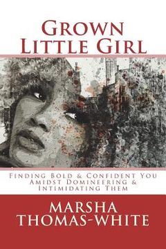 portada Grown Little Girl: Finding "Bold & Confident You" in the Midst of "Domineering & Intimidating Them" (en Inglés)