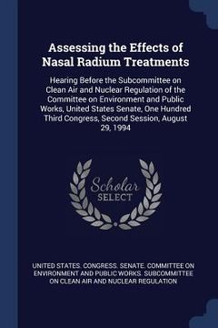 portada Assessing the Effects of Nasal Radium Treatments: Hearing Before the Subcommittee on Clean Air and Nuclear Regulation of the Committee on Environment (en Inglés)