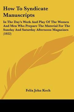 portada how to syndicate manuscripts: in the day's work and play of the women and men who prepare the material for the sunday and saturday afternoon magazin (en Inglés)