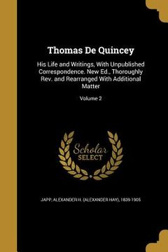 portada Thomas De Quincey: His Life and Writings, With Unpublished Correspondence. New Ed., Thoroughly Rev. and Rearranged With Additional Matter (en Inglés)