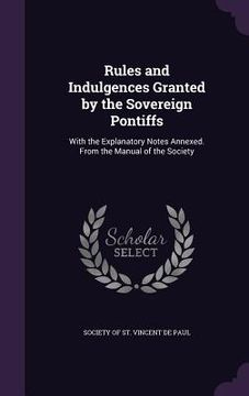 portada Rules and Indulgences Granted by the Sovereign Pontiffs: With the Explanatory Notes Annexed. From the Manual of the Society