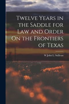 portada Twelve Years in the Saddle for Law and Order On the Frontiers of Texas