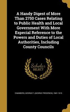 portada A Handy Digest of More Than 2750 Cases Relating to Public Health and Local Government With More Especial Reference to the Powers and Duties of Local A (en Inglés)