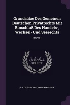 portada Grundsätze Des Gemeinen Deutschen Privatrechts Mit Einschluß Des Handels-, Wechsel- Und Seerechts; Volume 1 (en Inglés)