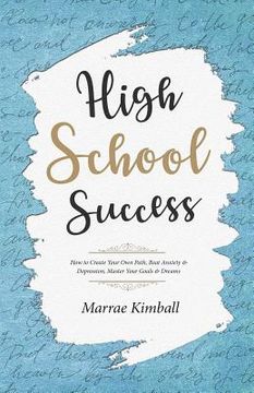 portada High School Success: How to Create Your Own Path, Beat Anxiety & Depression, Master Your Goals & Dreams (en Inglés)