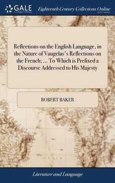 portada Reflections on the English Language, in the Nature of Vaugelas's Reflections on the French; ... To Which is Prefixed a Discourse Addressed to His Maje (en Inglés)