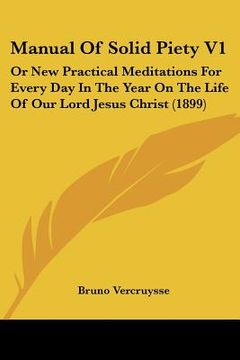 portada manual of solid piety v1: or new practical meditations for every day in the year on the life of our lord jesus christ (1899) (in English)