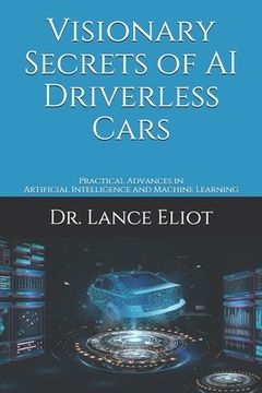 portada Visionary Secrets of AI Driverless Cars: Practical Advances in Artificial Intelligence and Machine Learning (in English)