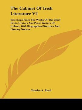portada the cabinet of irish literature v2: selections from the works of the chief poets, orators and prose writers of ireland, with biographical sketches and (en Inglés)