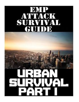 portada EMP Attack Survival Guide: Urban Survival Part I: The Ultimate Beginner's Guide On How To Prepare To Survive An EMP Attack In An Urban Environmen (in English)