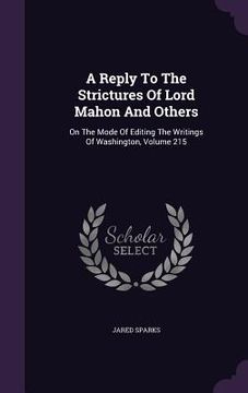 portada A Reply To The Strictures Of Lord Mahon And Others: On The Mode Of Editing The Writings Of Washington, Volume 215 (in English)