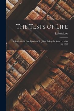 portada The Tests of Life: A Study of the First Epistle of St. John, Being the Kerr Lectures for 1909 (en Inglés)