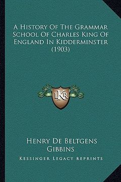 portada a history of the grammar school of charles king of england in kidderminster (1903) (en Inglés)