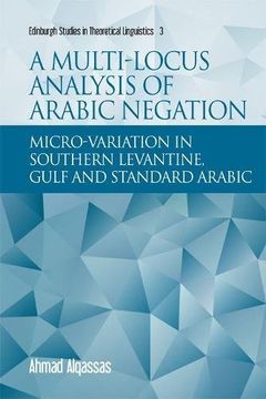 portada A Multi-Locus Analysis of Arabic Negation: Micro-Variation in Southern Levantine, Gulf and Standard Arabic (Edinburgh Studies in Theoretical Linguistics) (in English)