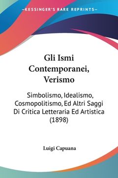 portada Gli Ismi Contemporanei, Verismo: Simbolismo, Idealismo, Cosmopolitismo, Ed Altri Saggi Di Critica Letteraria Ed Artistica (1898) (en Italiano)