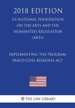 portada Implementing the Program Fraud Civil Remedies Act (US National Foundation on the Arts and the Humanities Regulation) (ARTS) (2018 Edition) (en Inglés)