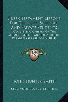 portada greek testament lessons for colleges, schools, and private students: consisting chiefly of the sermon on the mount and the parables of our lord (1884) (en Inglés)