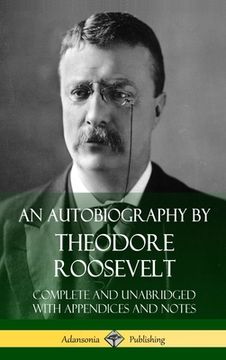 portada An Autobiography by Theodore Roosevelt: Complete and Unabridged with Appendices and Notes (Hardcover) (en Inglés)