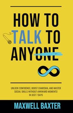 portada How to Talk to Anyone: Unlock Speaking with Confidence, Boost Charisma, and Master Social Skills Without Awkward Moments! In Just 7 Days (en Inglés)