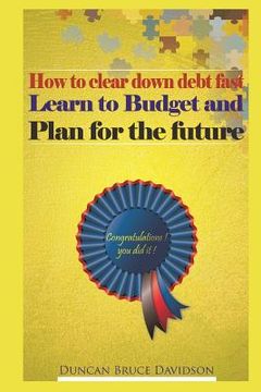 portada How to clear down debt fast, learn to budget and plan for the future: A guide to removing debt and replacing it with income (en Inglés)