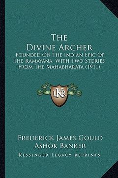 portada the divine archer: founded on the indian epic of the ramayana, with two stories from the mahabharata (1911) (en Inglés)