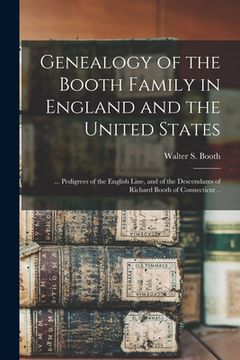 portada Genealogy of the Booth Family in England and the United States; ... Pedigrees of the English Line, and of the Descendants of Richard Booth of Connecti (en Inglés)