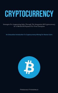 portada Cryptocurrency: Strategies For Augmenting Sales Through The Integration Of Cryptocurrency As A Method Of Payment For Your Enterprise ( (en Inglés)