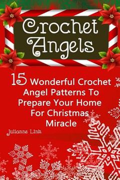 portada Crochet Angel: 15 Wonderful Crochet Angel Patterns To Prepare Your Home For Christmas Miracle: (Christmas Crochet, Crochet Stitches, (en Inglés)